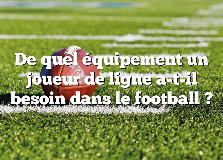 De quel équipement un joueur de ligne a-t-il besoin dans le football ?